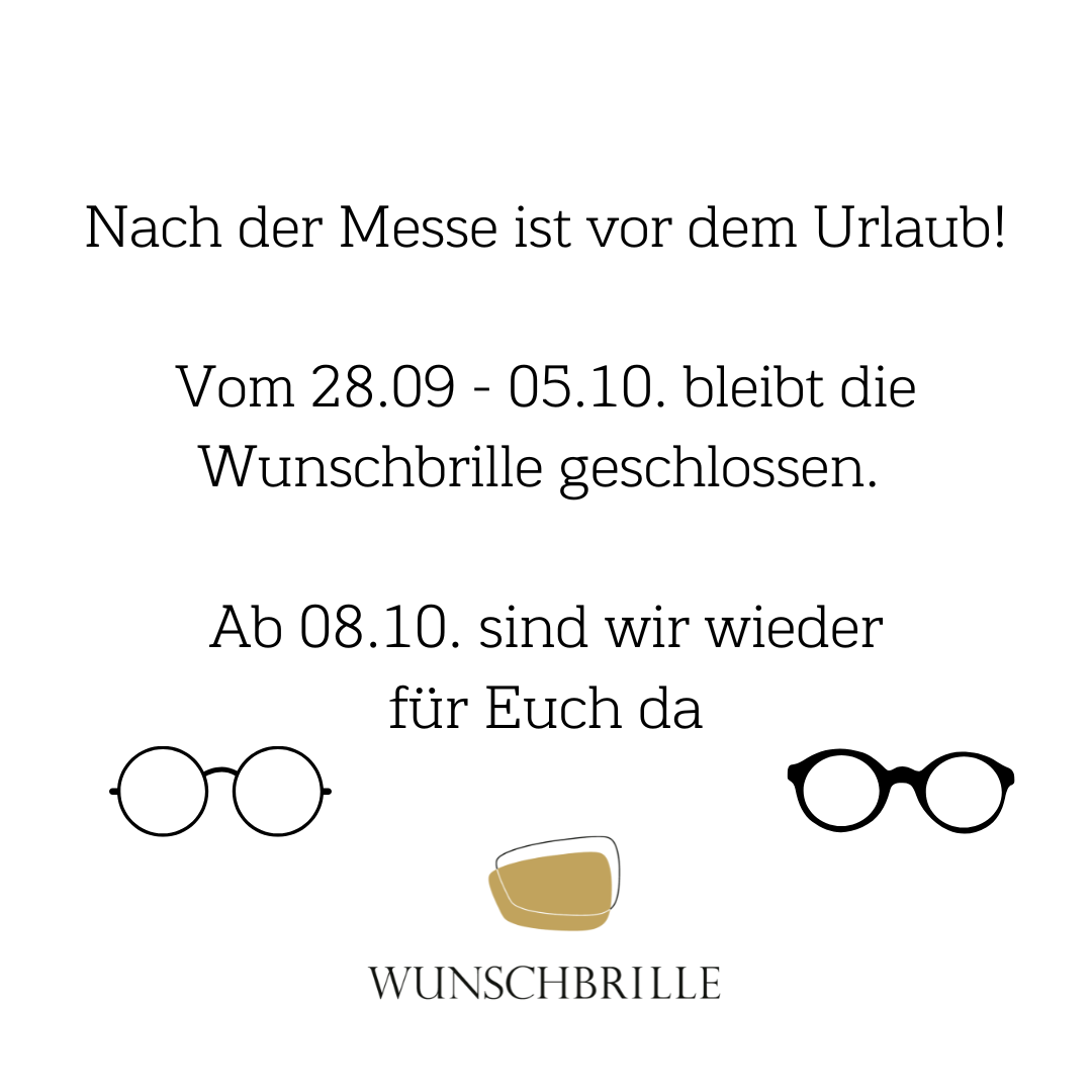 Nach der Messe ist vor dem Urlaub!<br />
Vom 28.09. bis 05.10.2024 bleibt die Wunschbrille geschlossen.